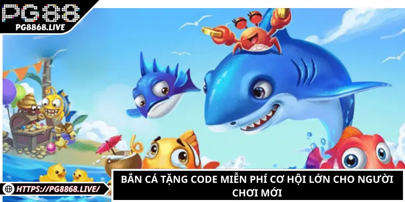 Bắn cá tặng code miễn phí cơ hội lớn cho người chơi mới